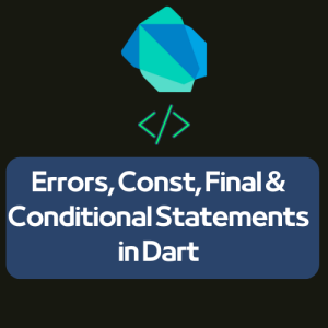 Errors, Const, Final and Conditional Statements in Dart